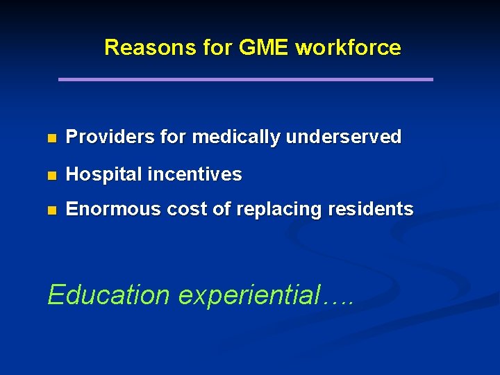 Reasons for GME workforce n Providers for medically underserved n Hospital incentives n Enormous