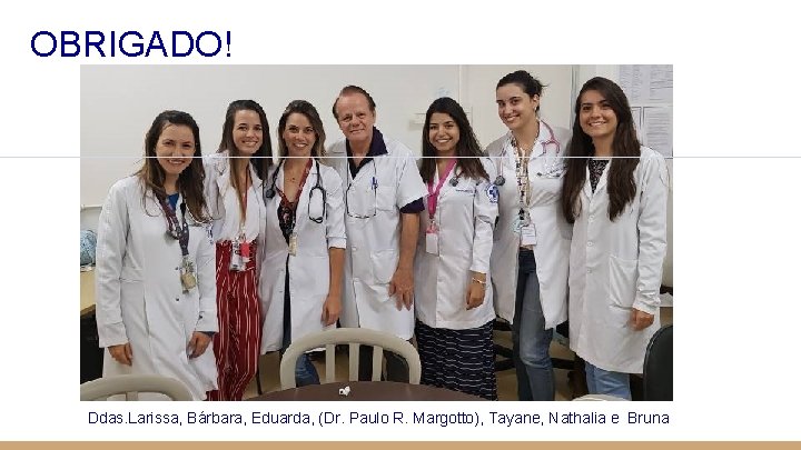 OBRIGADO! Ddas. Larissa, Bárbara, Eduarda, (Dr. Paulo R. Margotto), Tayane, Nathalia e Bruna 