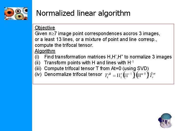 Normalized linear algorithm Objective Given n 7 image point correspondences accros 3 images, or