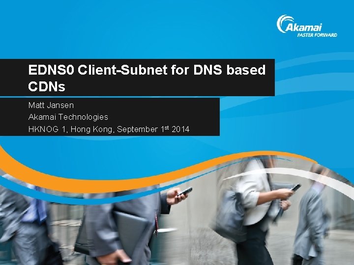 EDNS 0 Client-Subnet for DNS based CDNs Matt Jansen Akamai Technologies HKNOG 1, Hong