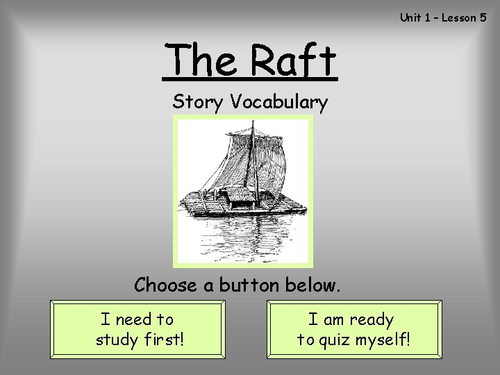 Unit 1 – Lesson 5 The Raft Story Vocabulary Choose a button below. I