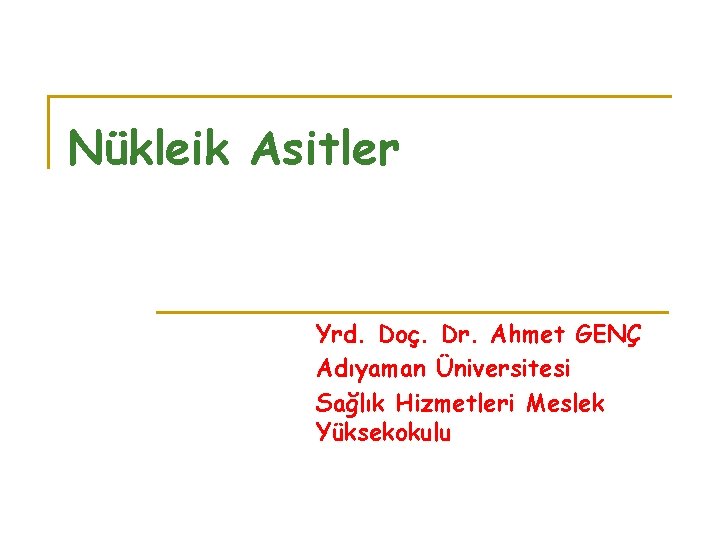 Nükleik Asitler Yrd. Doç. Dr. Ahmet GENÇ Adıyaman Üniversitesi Sağlık Hizmetleri Meslek Yüksekokulu 