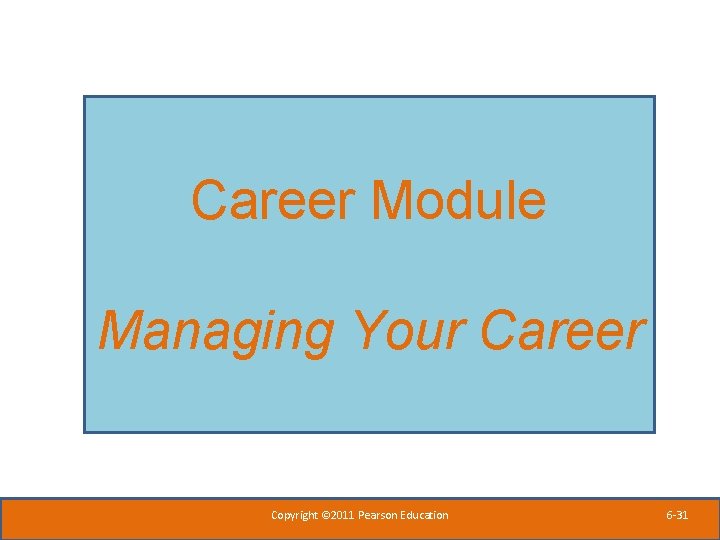 Career Module Managing Your Career Copyright © 2011 Pearson Education 6 -31 