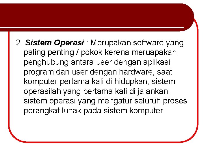 2. Sistem Operasi : Merupakan software yang paling penting / pokok kerena meruapakan penghubung