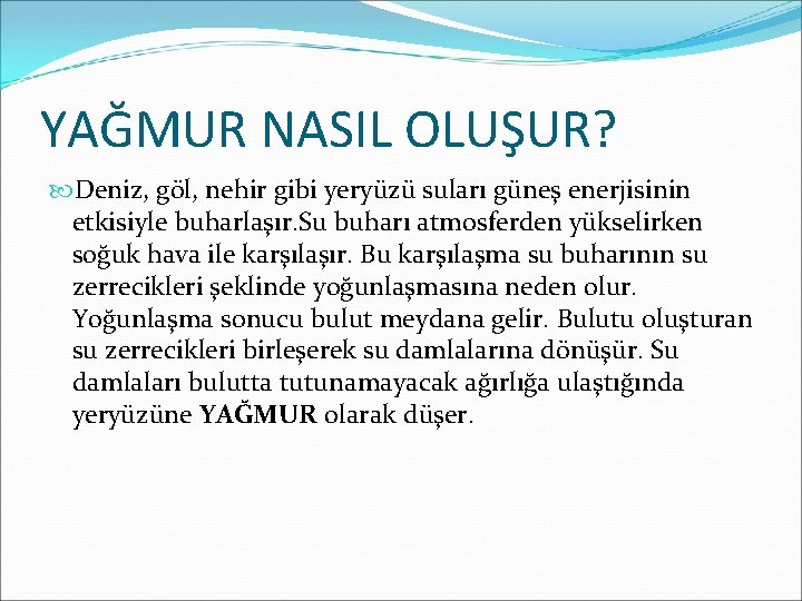 YAĞMUR NASIL OLUŞUR? Deniz, göl, nehir gibi yeryüzü suları güneş enerjisinin etkisiyle buharlaşır. Su YAĞMUR NASIL OLUŞUR? Deniz, göl, nehir gibi yeryüzü suları güneş enerjisinin etkisiyle buharlaşır. Su