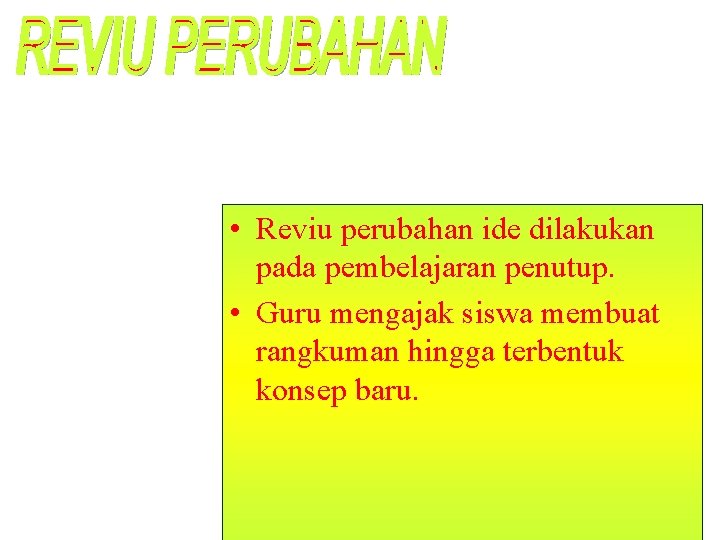  • Reviu perubahan ide dilakukan pada pembelajaran penutup. • Guru mengajak siswa membuat