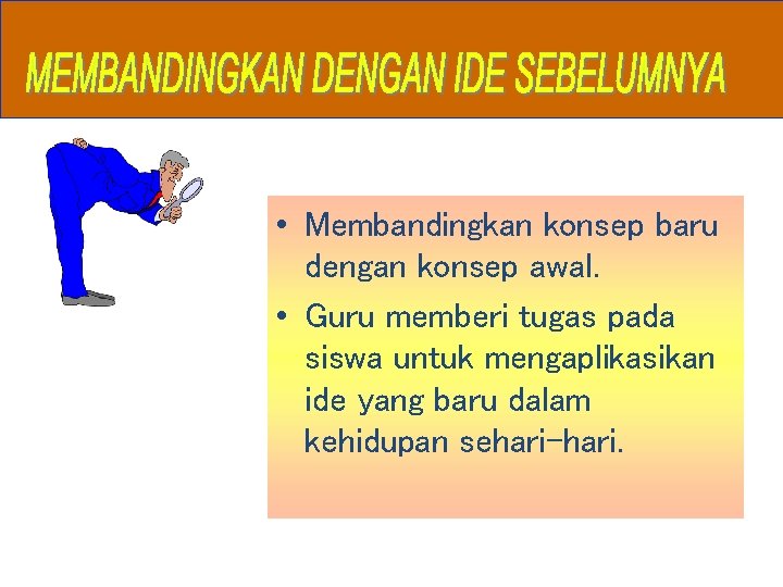 • Membandingkan konsep baru dengan konsep awal. • Guru memberi tugas pada siswa • Membandingkan konsep baru dengan konsep awal. • Guru memberi tugas pada siswa