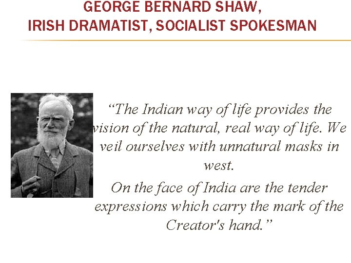 GEORGE BERNARD SHAW, IRISH DRAMATIST, SOCIALIST SPOKESMAN “The Indian way of life provides the