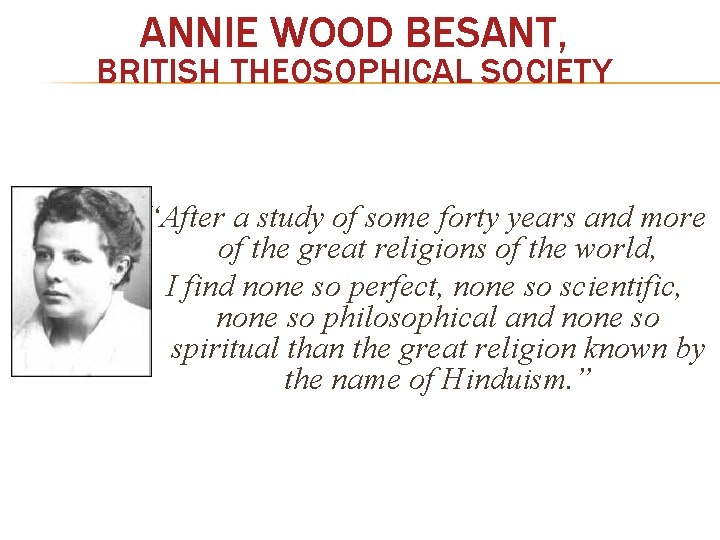 ANNIE WOOD BESANT, BRITISH THEOSOPHICAL SOCIETY “After a study of some forty years and
