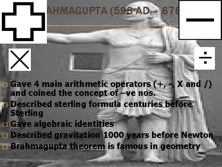 BRAHMAGUPTA (598 AD – 678 AD) Gave 4 main arithmetic operators (+, -, X