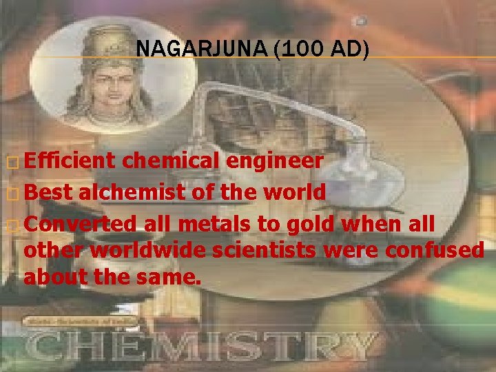 NAGARJUNA (100 AD) � Efficient chemical engineer � Best alchemist of the world �