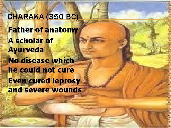 CHARAKA (350 BC) � Father of anatomy � A scholar of Ayurveda � No