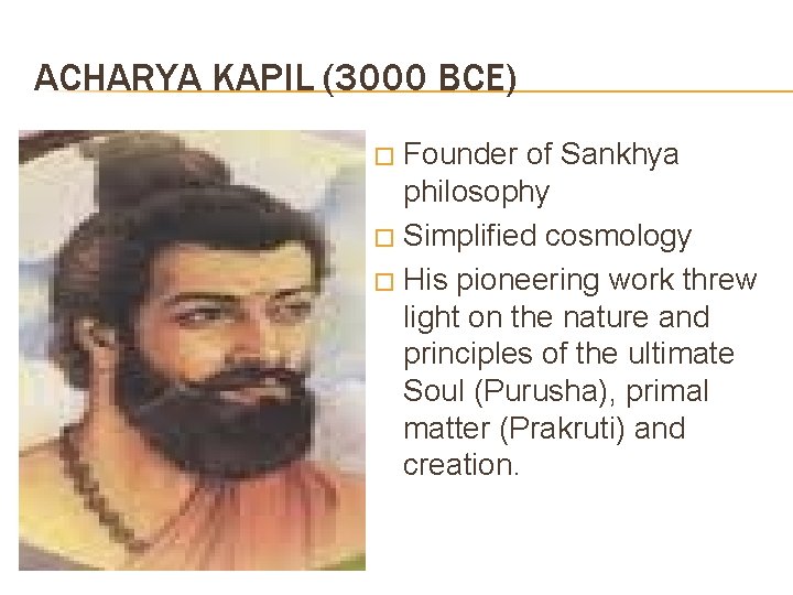 ACHARYA KAPIL (3000 BCE) Founder of Sankhya philosophy � Simplified cosmology � His pioneering