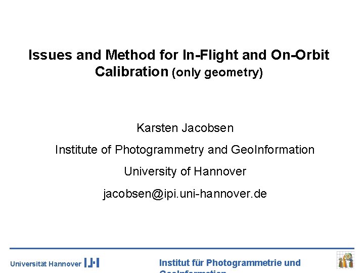 Issues and Method for In-Flight and On-Orbit Calibration (only geometry) Karsten Jacobsen Institute of