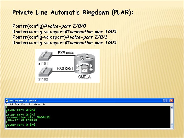 Private Line Automatic Ringdown (PLAR): Router(config)#voice-port 2/0/0 Router(config-voiceport)#connection plar 1500 Router(config-voiceport)#voice-port 2/0/1 Router(config-voiceport)#connection plar