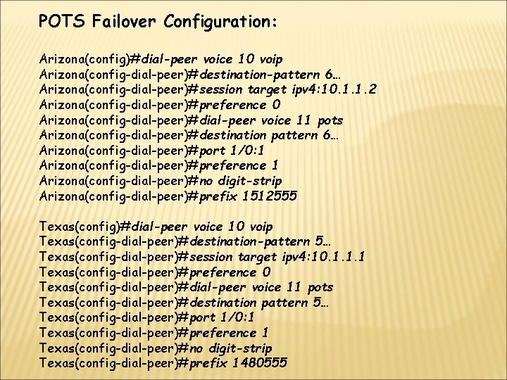 POTS Failover Configuration: Arizona(config)#dial-peer voice 10 voip Arizona(config-dial-peer)#destination-pattern 6… Arizona(config-dial-peer)#session target ipv 4: 10.