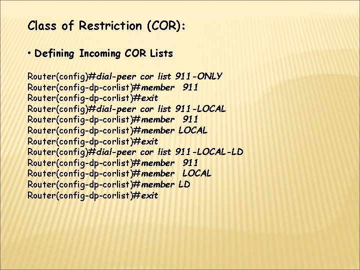 Class of Restriction (COR): • Defining Incoming COR Lists Router(config)#dial-peer cor list 911 -ONLY