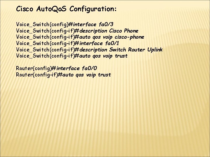 Cisco Auto. Qo. S Configuration: Voice_Switch(config)#interface fa 0/3 Voice_Switch(config-if)#description Cisco Phone Voice_Switch(config-if)#auto qos voip