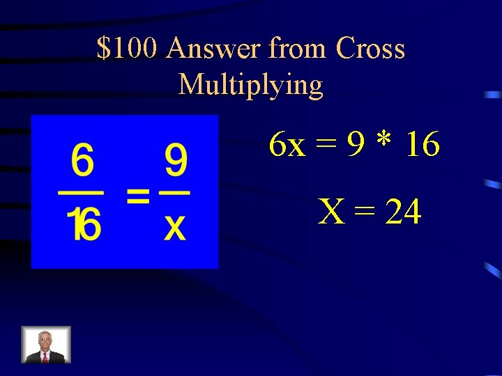 $100 Answer from Cross Multiplying 6 x = 9 * 16 X = 24