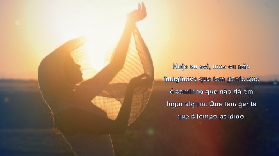 Hoje eu sei, mas eu não imaginava que tem gente que é caminho que Hoje eu sei, mas eu não imaginava que tem gente que é caminho que