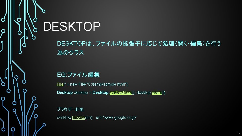 DESKTOPは、ファイルの拡張子に応じて処理（開く・編集）を行う 為のクラス EG: ファイル編集 File f = new File("C: /temp/sample. html"); Desktop desktop =