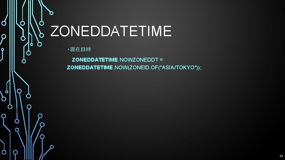 ZONEDDATETIME ・現在日時 　 ZONEDDATETIME NOWZONEDDT = ZONEDDATETIME. NOW(ZONEID. OF("ASIA/TOKYO")); 29 