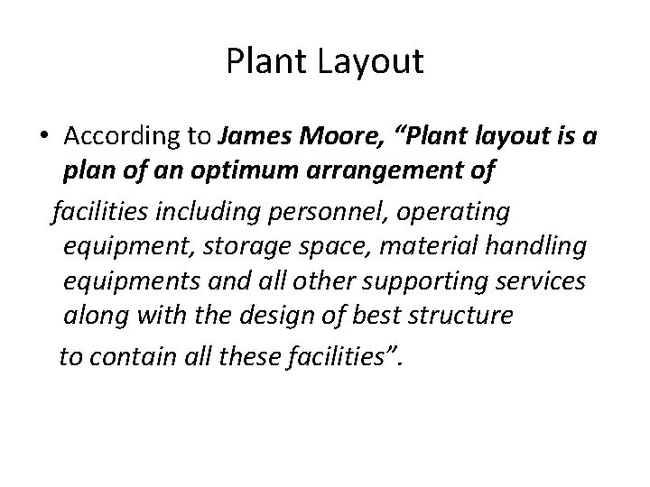 Plant Layout • According to James Moore, “Plant layout is a plan of an