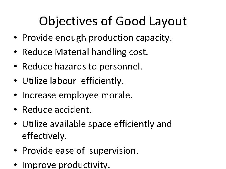 Objectives of Good Layout Provide enough production capacity. Reduce Material handling cost. Reduce hazards