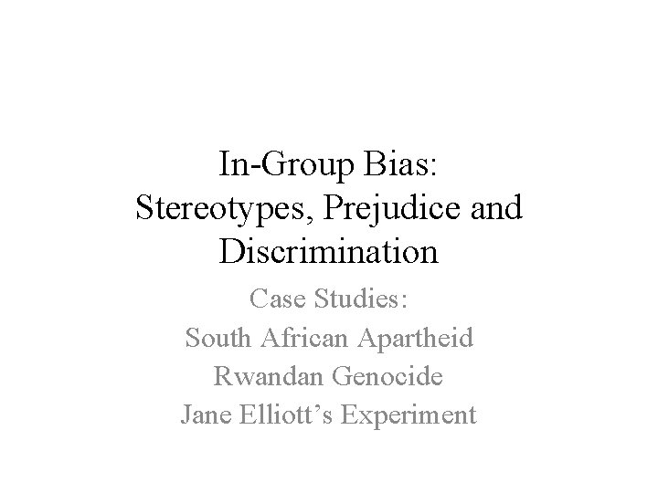 In-Group Bias: Stereotypes, Prejudice and Discrimination Case Studies: South African Apartheid Rwandan Genocide Jane