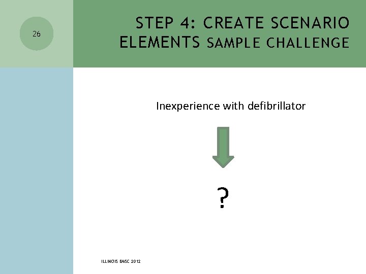 26 STEP 4: CREATE SCENARIO ELEMENTS SAMPLE CHALLENGE Inexperience with defibrillator ? ILLINOIS EMSC