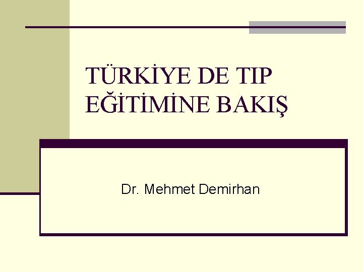 TÜRKİYE DE TIP EĞİTİMİNE BAKIŞ Dr. Mehmet Demirhan 