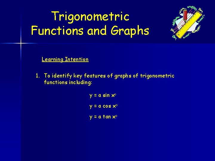 Trigonometric Functions and Graphs Learning Intention 1. To identify key features of graphs of
