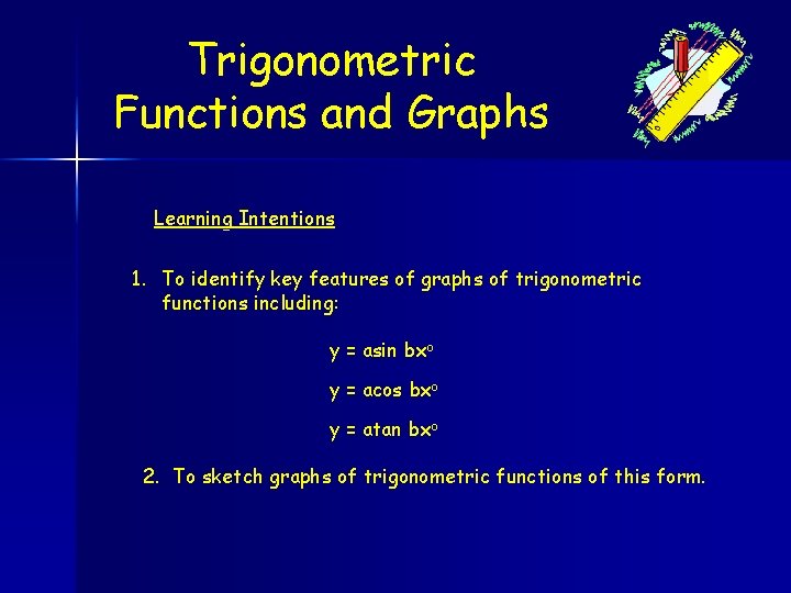 Trigonometric Functions and Graphs Learning Intentions 1. To identify key features of graphs of
