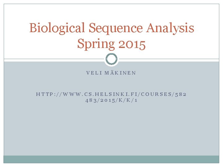 Biological Sequence Analysis Spring 2015 VELI MÄKINEN HTTP: //WWW. CS. HELSINKI. FI/COURSES/582 483/2015/K/K/1 