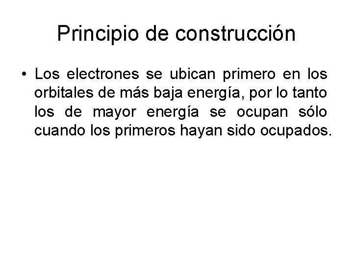 Principio de construcción • Los electrones se ubican primero en los orbitales de más