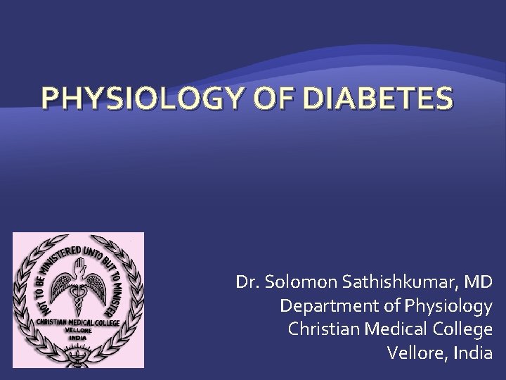 PHYSIOLOGY OF DIABETES Dr. Solomon Sathishkumar, MD Department of Physiology Christian Medical College Vellore,