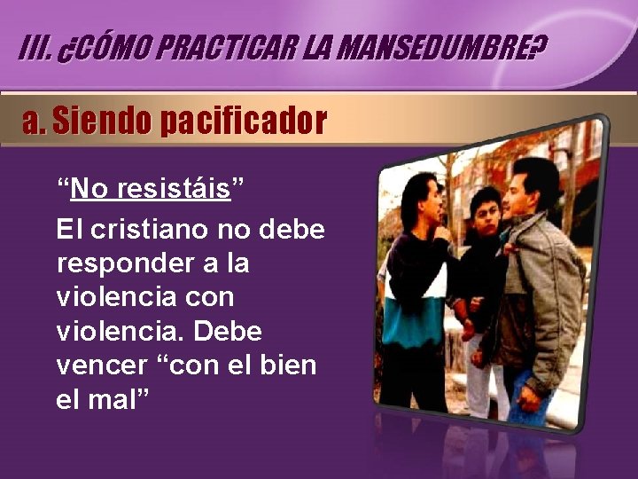 III. ¿CÓMO PRACTICAR LA MANSEDUMBRE? a. Siendo pacificador “No resistáis” El cristiano no debe