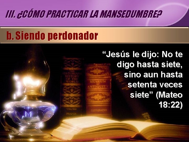 III. ¿CÓMO PRACTICAR LA MANSEDUMBRE? b. Siendo perdonador “Jesús le dijo: No te digo