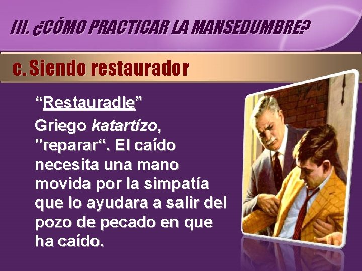III. ¿CÓMO PRACTICAR LA MANSEDUMBRE? c. Siendo restaurador “Restauradle” Griego katartízo, "reparar“. El caído III. ¿CÓMO PRACTICAR LA MANSEDUMBRE? c. Siendo restaurador “Restauradle” Griego katartízo, "reparar“. El caído