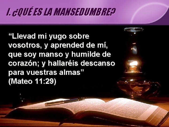 I. ¿QUÉ ES LA MANSEDUMBRE? “Llevad mi yugo sobre vosotros, y aprended de mí,