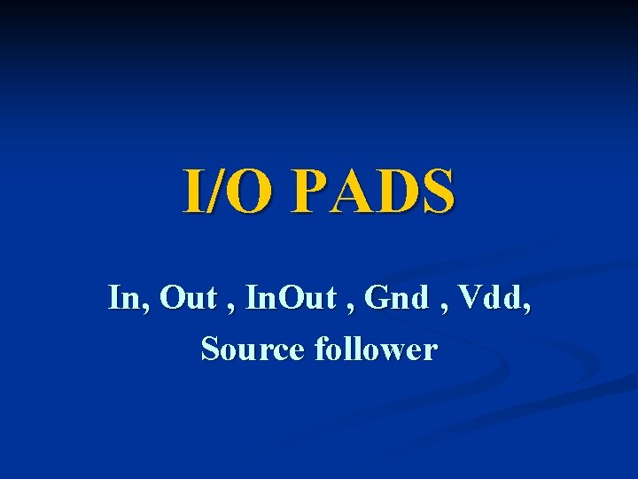 I/O PADS In, Out , In. Out , Gnd , Vdd, Source follower 