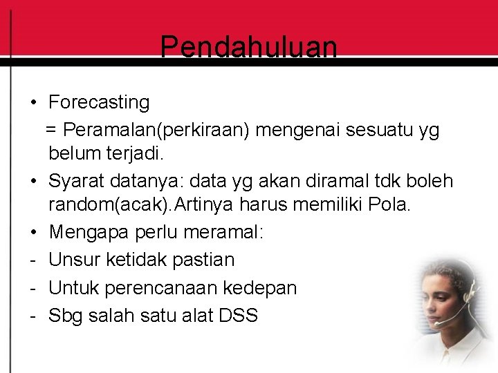 Pendahuluan • Forecasting = Peramalan(perkiraan) mengenai sesuatu yg belum terjadi. • Syarat datanya: data