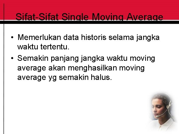 Sifat-Sifat Single Moving Average • Memerlukan data historis selama jangka waktu tertentu. • Semakin