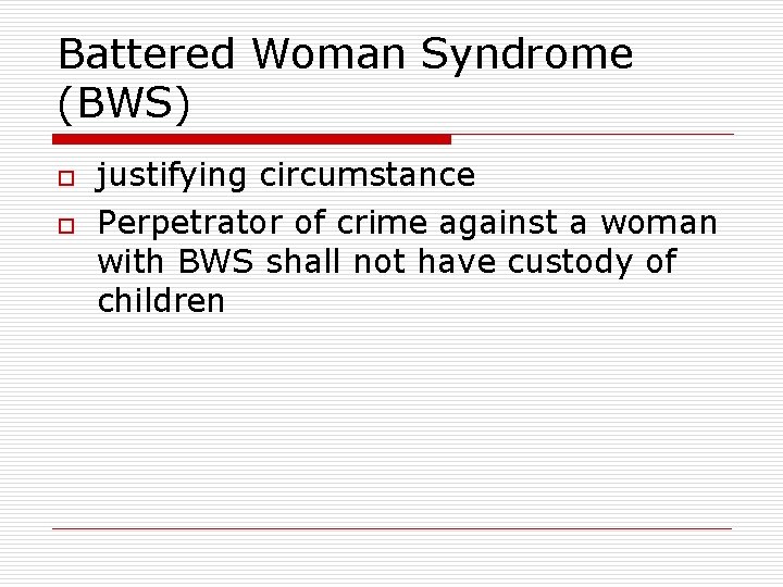 Battered Woman Syndrome (BWS) o o justifying circumstance Perpetrator of crime against a woman