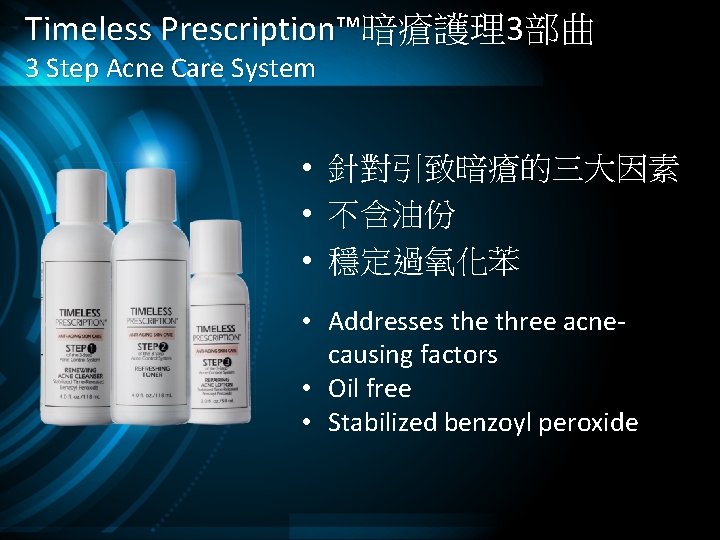 Timeless Prescription™暗瘡護理3部曲 3 Step Acne Care System • 針對引致暗瘡的三大因素 • 不含油份 • 穩定過氧化苯 •