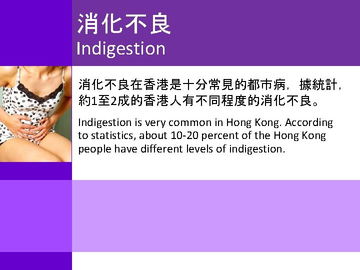 消化不良 Indigestion 消化不良在香港是十分常見的都市病，據統計， 約1至 2成的香港人有不同程度的消化不良。 Indigestion is very common in Hong Kong. According to