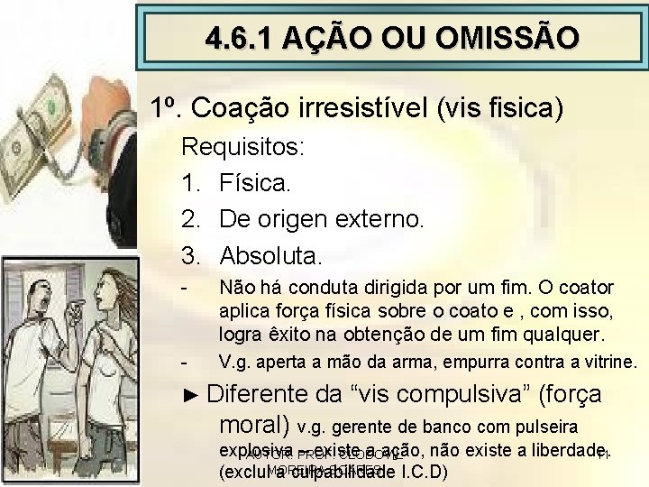 4. 6. 1 AÇÃO OU OMISSÃO 1º. Coação irresistível (vis fisica) Requisitos: 1. Física.