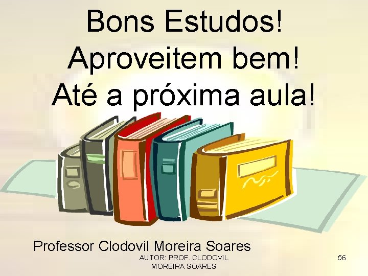 Bons Estudos! Aproveitem bem! Até a próxima aula! Professor Clodovil Moreira Soares AUTOR: PROF.