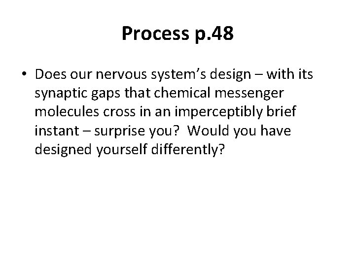 Process p. 48 • Does our nervous system’s design – with its synaptic gaps