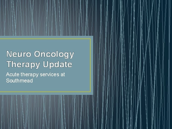 Neuro Oncology Therapy Update Acute therapy services at Southmead 